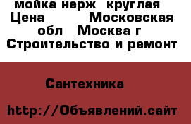мойка нерж. круглая › Цена ­ 700 - Московская обл., Москва г. Строительство и ремонт » Сантехника   